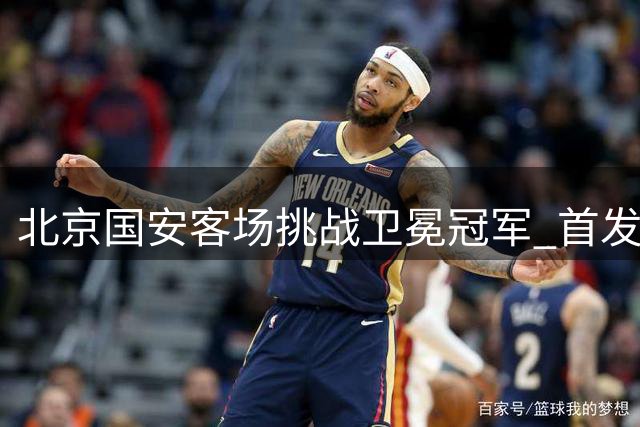 北京国安客场挑战卫冕冠军 首发阵容出炉